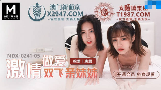 麻豆传媒映画.MDX-0241-05.徐蕾 唐霏.激情做爱双飞亲妹妹