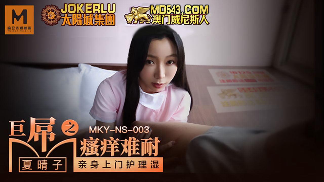 麻豆传媒映画.MKY-NS-003.夏晴子.巨屌之瘙痒难耐.亲身上门护理湿