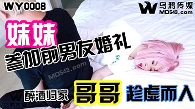 乌鸦传媒WY0008妹妹参加前男友婚礼醉酒回家哥哥趁虚而入